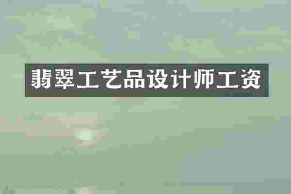 翡翠工艺品设计师工资