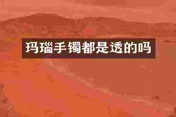 玛瑙手镯都是透的吗