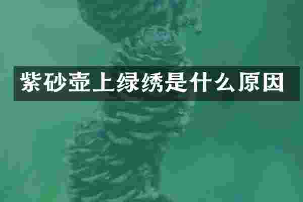 紫砂壶上绿绣是什么原因