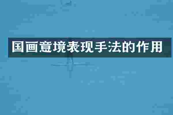 国画意境表现手法的作用