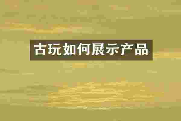 古玩如何展示产品