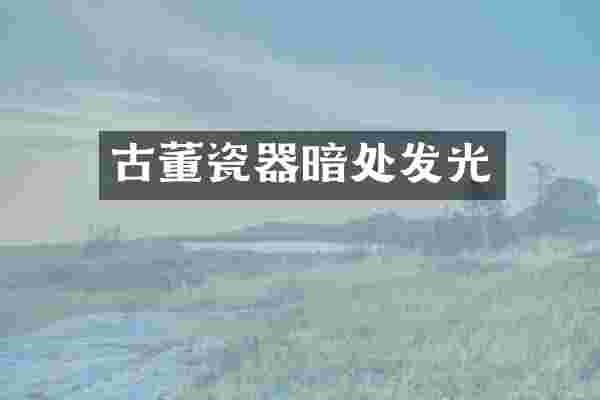 古董瓷器暗处发光