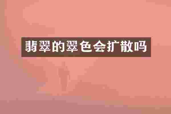 翡翠的翠色会扩散吗