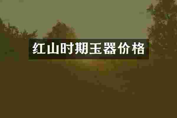 红山时期玉器价格