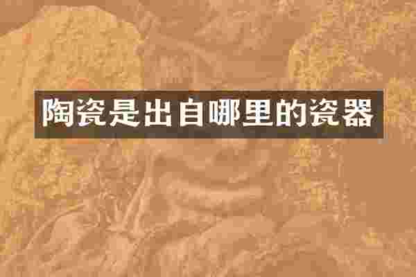陶瓷是出自哪里的瓷器