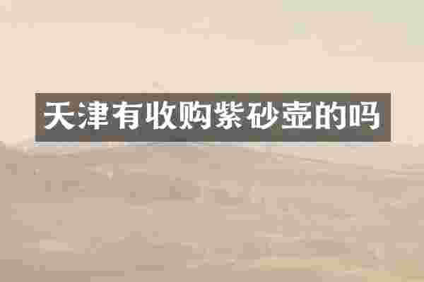 天津有收购紫砂壶的吗