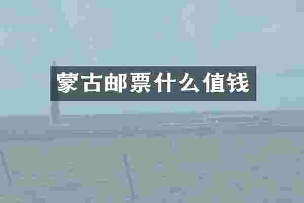 蒙古邮票什么值钱