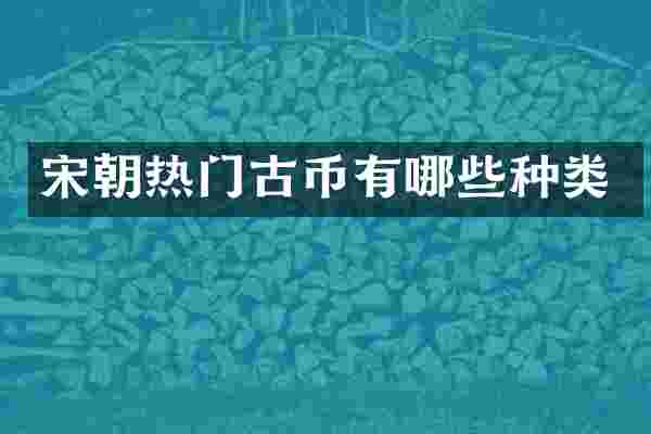 宋朝热门古币有哪些种类