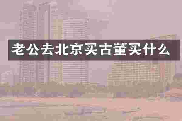 老公去北京买古董买什么