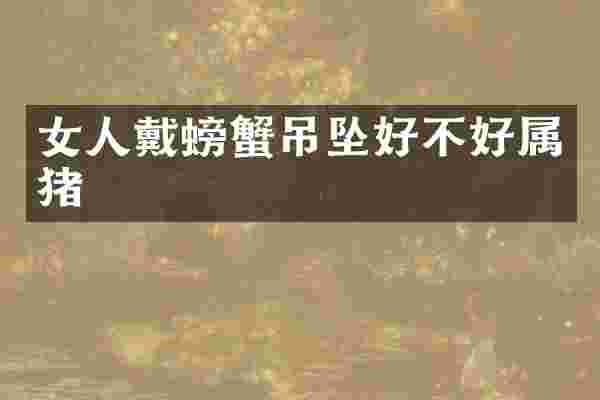 女人戴螃蟹吊坠好不好属猪