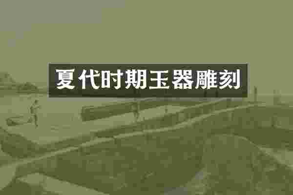 夏代时期玉器雕刻