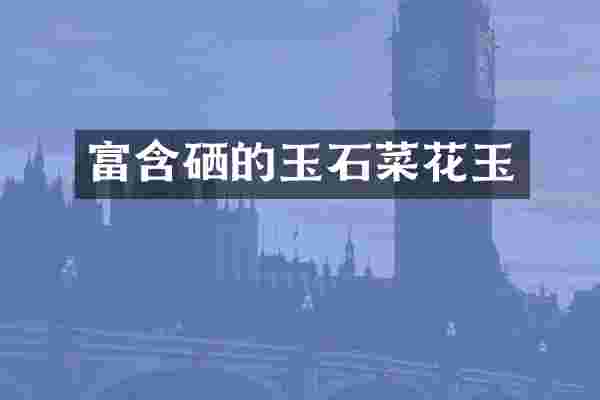 富含硒的玉石菜花玉