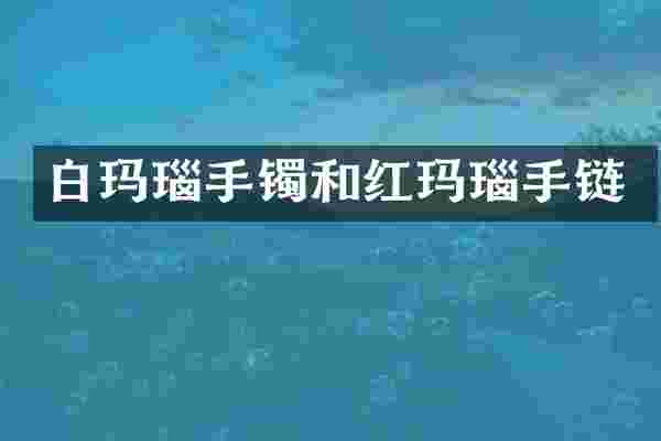 白玛瑙手镯和红玛瑙手链