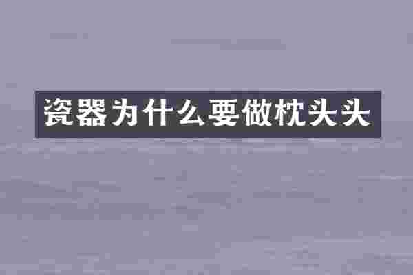 瓷器为什么要做枕头头
