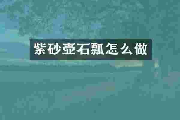 紫砂壶石瓢怎么做