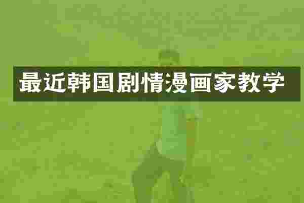 最近韩国剧情漫画家教学