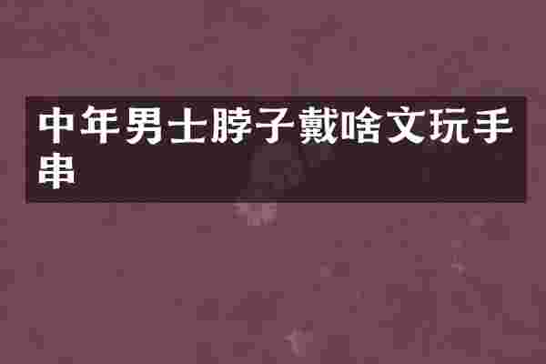 中年男士脖子戴啥文玩手串