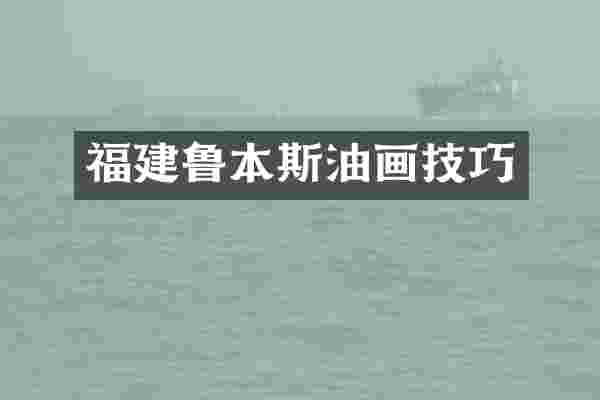 福建鲁本斯油画技巧