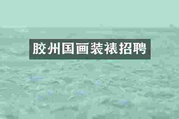 胶州国画装裱招聘