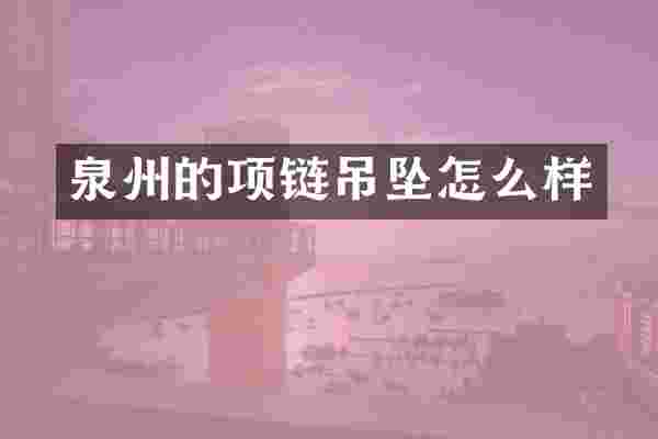 泉州的项链吊坠怎么样