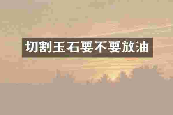 切割玉石要不要放油