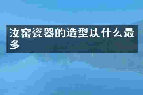 汝窑瓷器的造型以什么最多