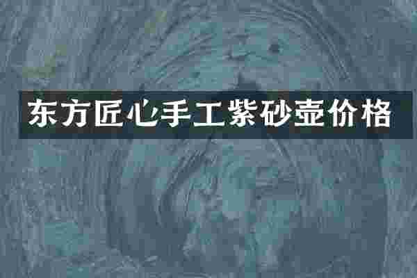 东方匠心手工紫砂壶价格