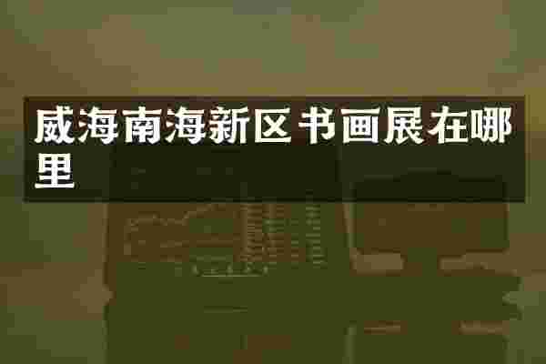 威海南海新区书画展在哪里
