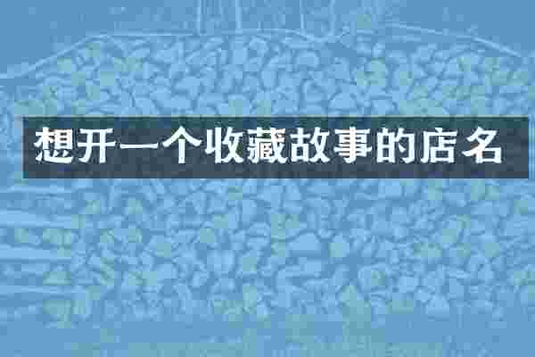 想开一个收藏故事的店名