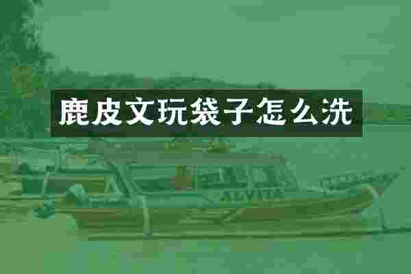 鹿皮文玩袋子怎么洗