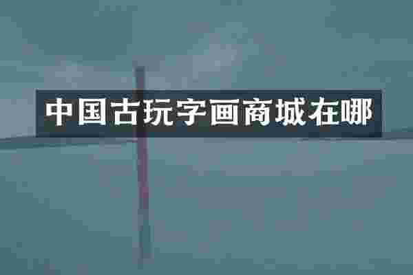 中国古玩字画商城在哪