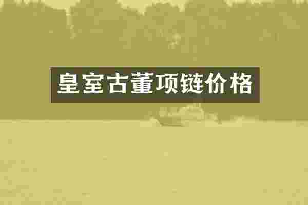 皇室古董项链价格