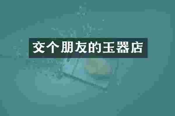 交个朋友的玉器店