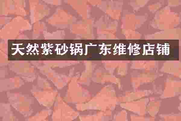 天然紫砂锅广东维修店铺