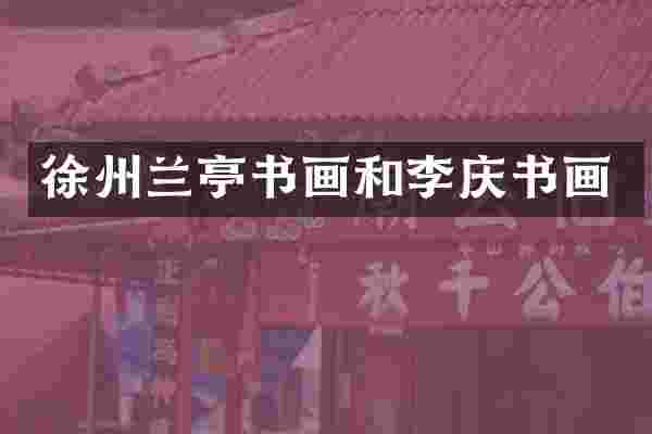 徐州兰亭书画和李庆书画