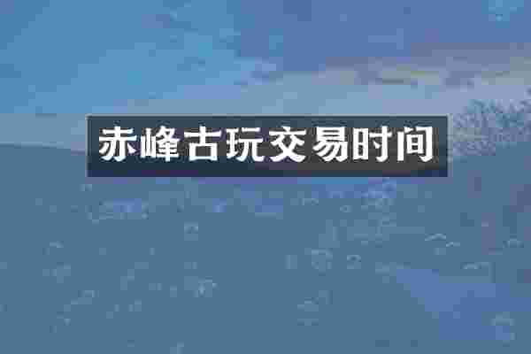 赤峰古玩交易时间