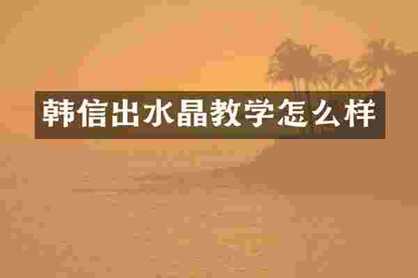 韩信出水晶教学怎么样