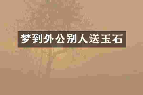 梦到外公别人送玉石