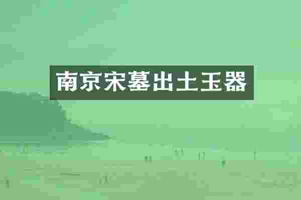 南京宋墓出土玉器
