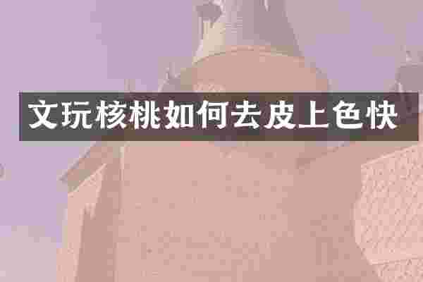 文玩核桃如何去皮上色快
