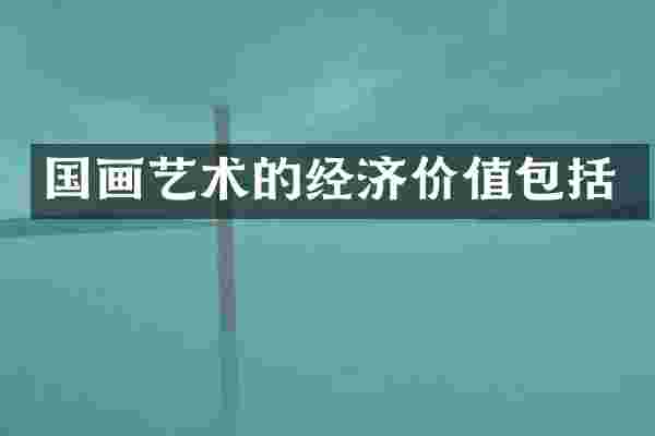 国画艺术的经济价值包括