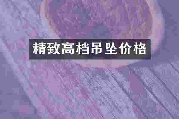 精致高档吊坠价格