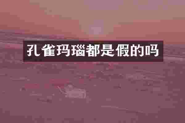 孔雀玛瑙都是假的吗