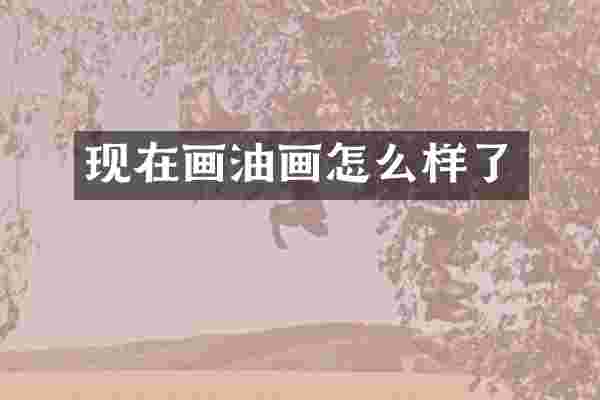 现在画油画怎么样了