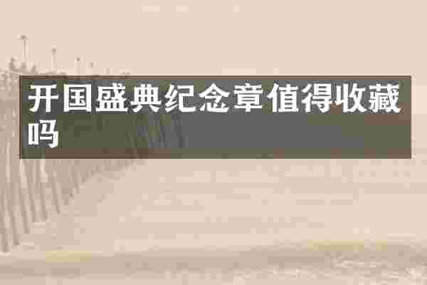 开国盛典纪念章值得收藏吗