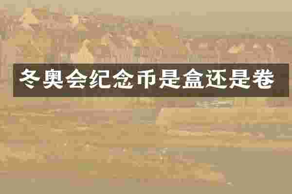 冬奥会纪念币是盒还是卷