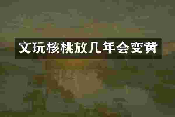 文玩核桃放几年会变黄