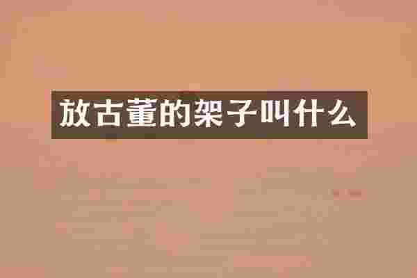 放古董的架子叫什么