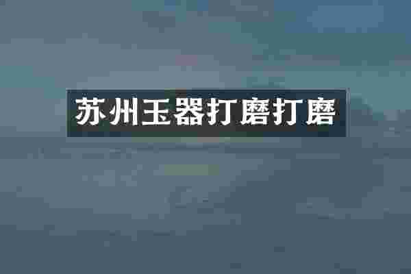 苏州玉器打磨打磨