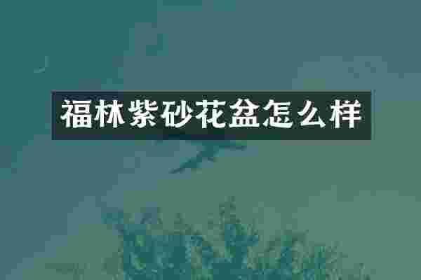 福林紫砂花盆怎么样